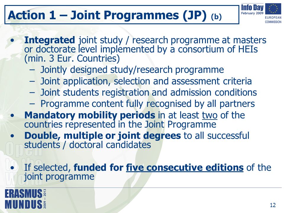 12 Action 1 – Joint Programmes (JP) (b) Integrated joint study / research programme at masters or doctorate level implemented by a consortium of HEIs (min.