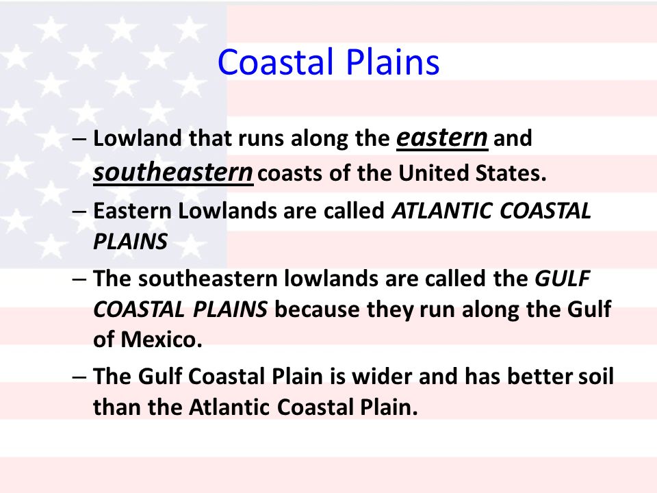 Coastal Plains – Lowland that runs along the eastern and southeastern coasts of the United States.