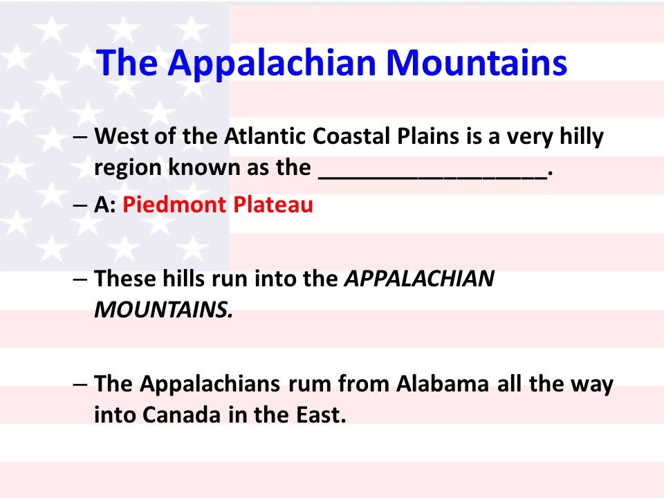 The Appalachian Mountains – West of the Atlantic Coastal Plains is a very hilly region known as the __________________.