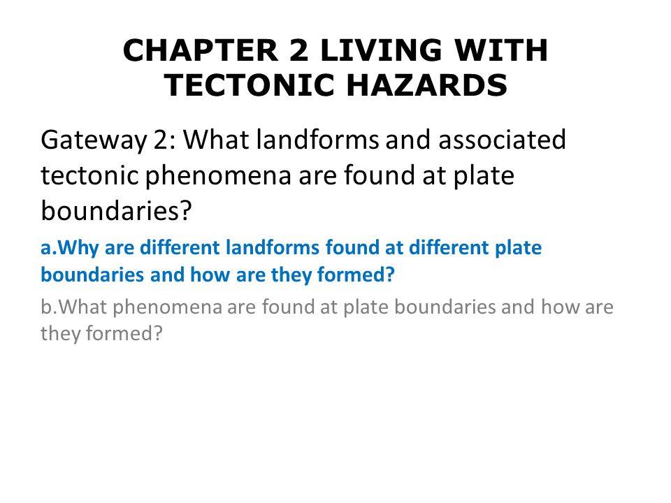 CHAPTER 2 LIVING WITH TECTONIC HAZARDS Gateway 2: What landforms and associated tectonic phenomena are found at plate boundaries.