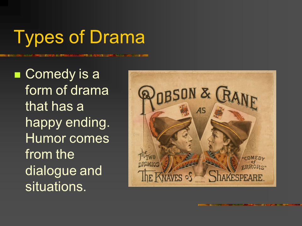 Types of Drama Comedy is a form of drama that has a happy ending.