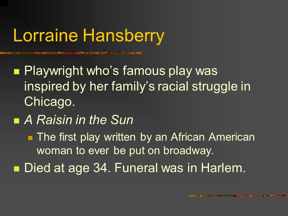 Lorraine Hansberry Playwright who’s famous play was inspired by her family’s racial struggle in Chicago.