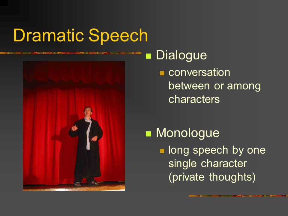 Dramatic Speech Dialogue conversation between or among characters Monologue long speech by one single character (private thoughts)