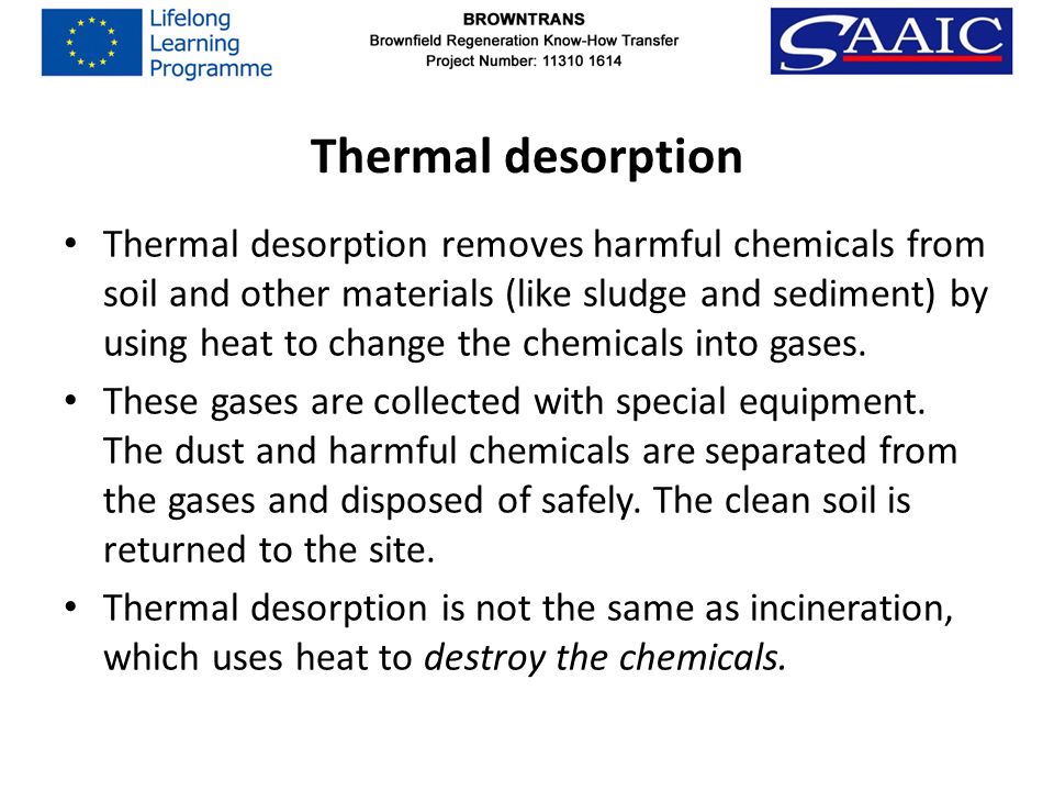 Thermal desorption Thermal desorption removes harmful chemicals from soil and other materials (like sludge and sediment) by using heat to change the chemicals into gases.