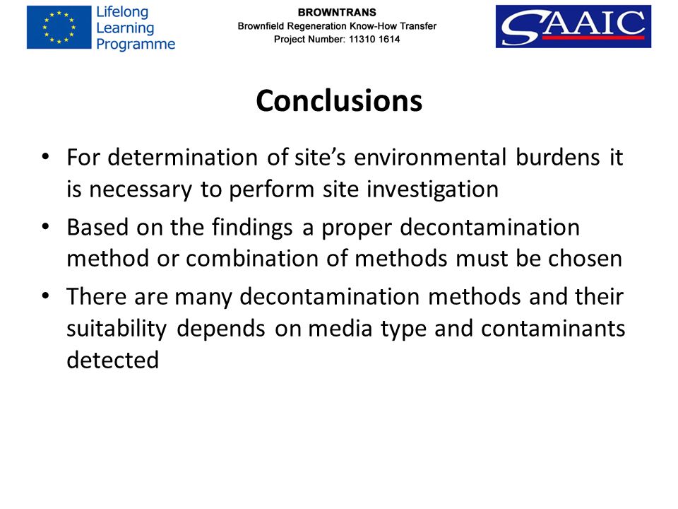 Conclusions For determination of site’s environmental burdens it is necessary to perform site investigation Based on the findings a proper decontamination method or combination of methods must be chosen There are many decontamination methods and their suitability depends on media type and contaminants detected