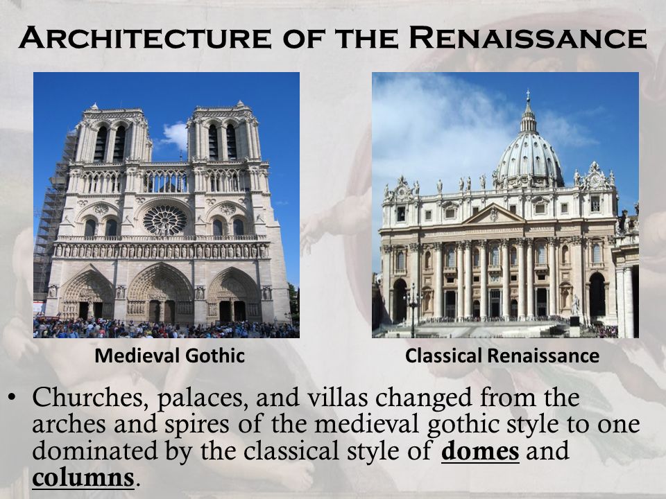 Architecture of the Renaissance Churches, palaces, and villas changed from the arches and spires of the medieval gothic style to one dominated by the classical style of domes and columns.
