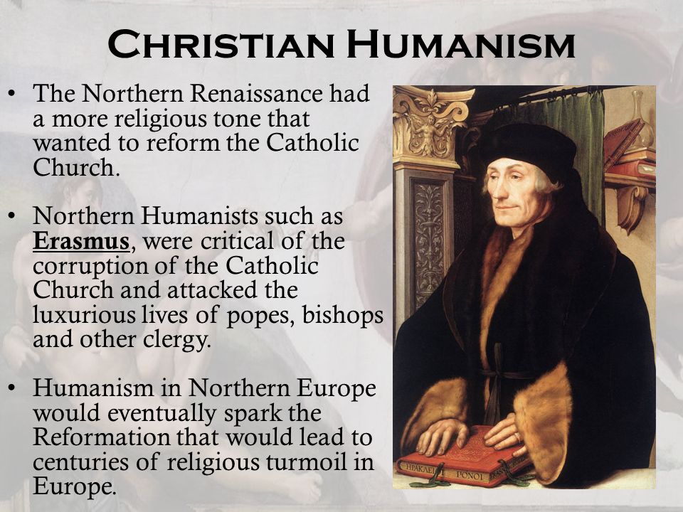 Christian Humanism The Northern Renaissance had a more religious tone that wanted to reform the Catholic Church.