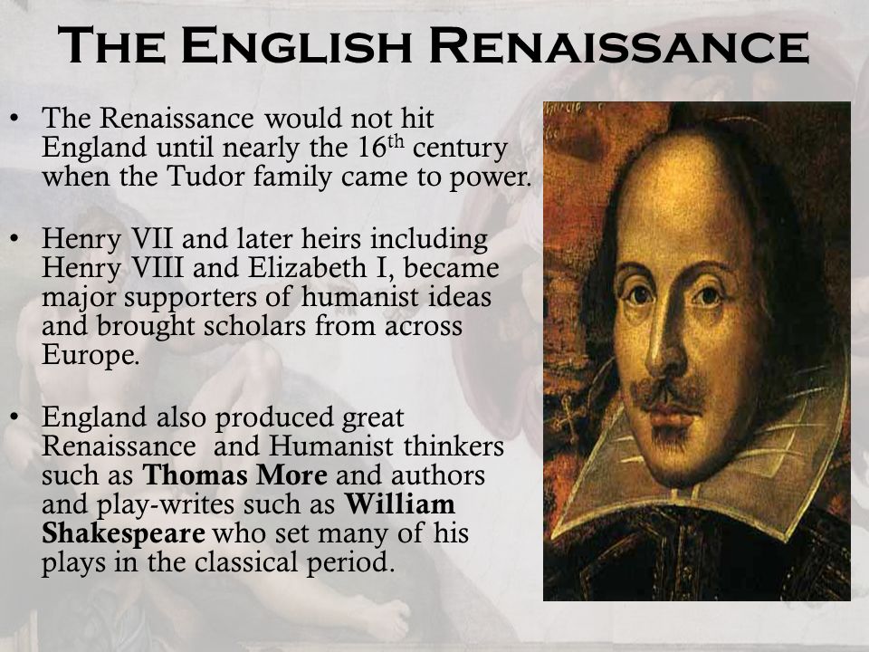 The English Renaissance The Renaissance would not hit England until nearly the 16 th century when the Tudor family came to power.