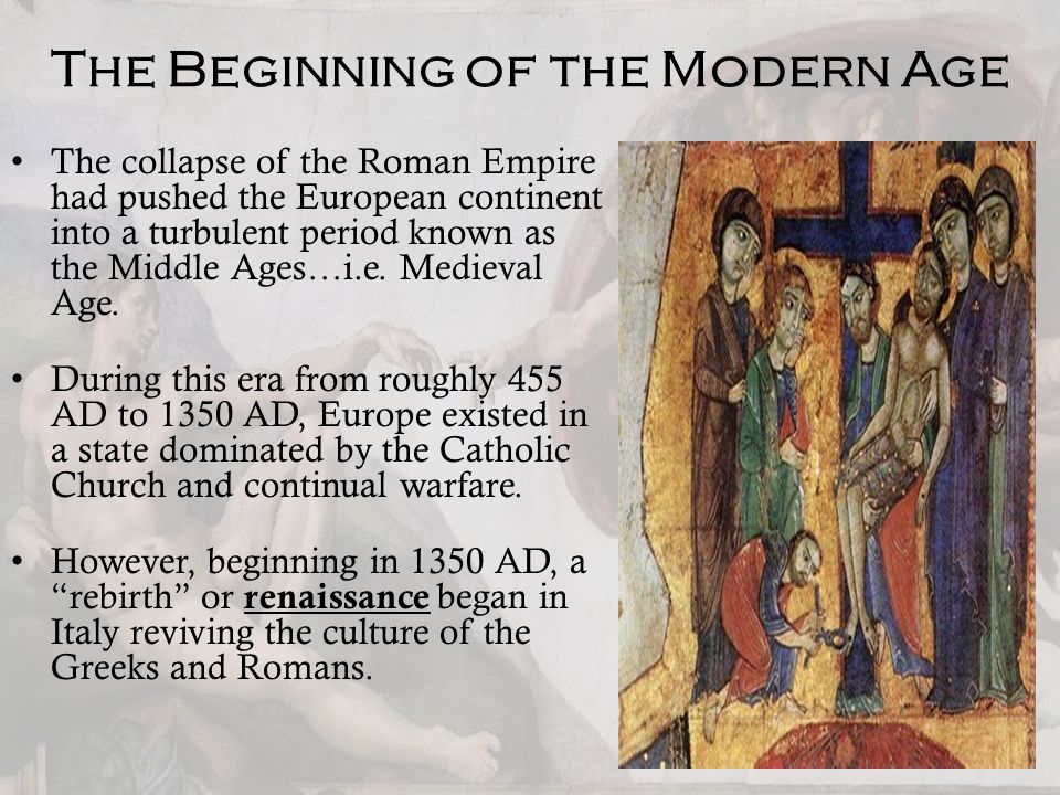 The Beginning of the Modern Age The collapse of the Roman Empire had pushed the European continent into a turbulent period known as the Middle Ages…i.e.