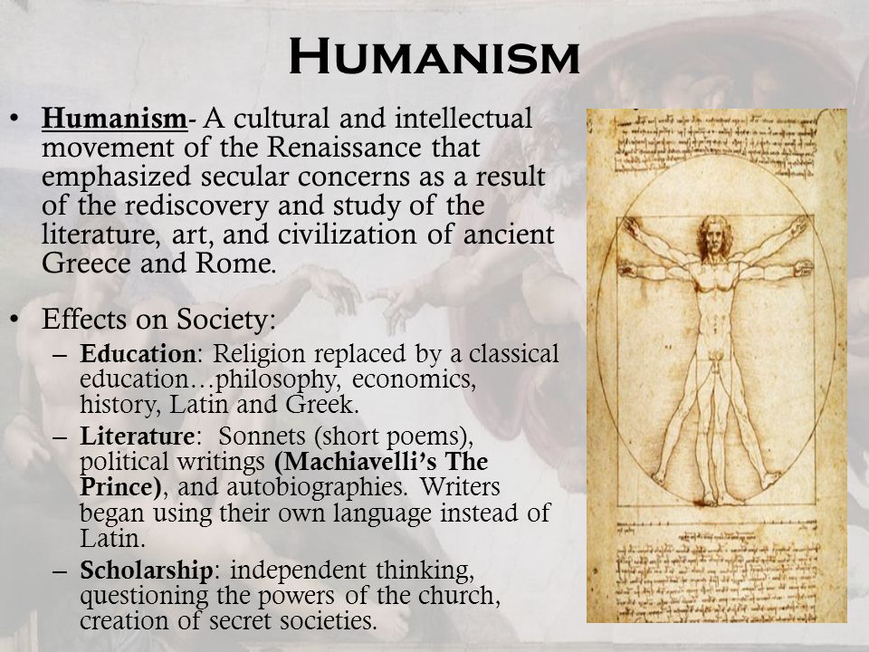 Humanism Humanism - A cultural and intellectual movement of the Renaissance that emphasized secular concerns as a result of the rediscovery and study of the literature, art, and civilization of ancient Greece and Rome.