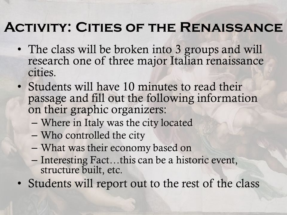 Activity: Cities of the Renaissance The class will be broken into 3 groups and will research one of three major Italian renaissance cities.