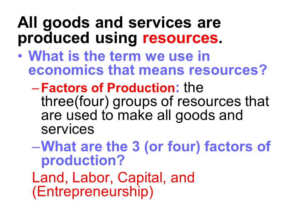 All goods and services are produced using resources.