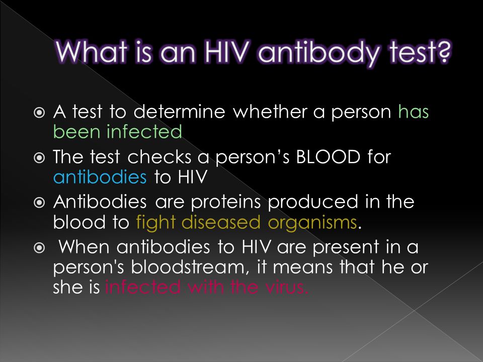  A test to determine whether a person has been infected  The test checks a person’s BLOOD for antibodies to HIV  Antibodies are proteins produced in the blood to fight diseased organisms.
