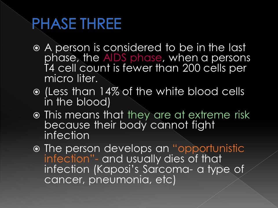  A person is considered to be in the last phase, the AIDS phase, when a persons T4 cell count is fewer than 200 cells per micro liter.