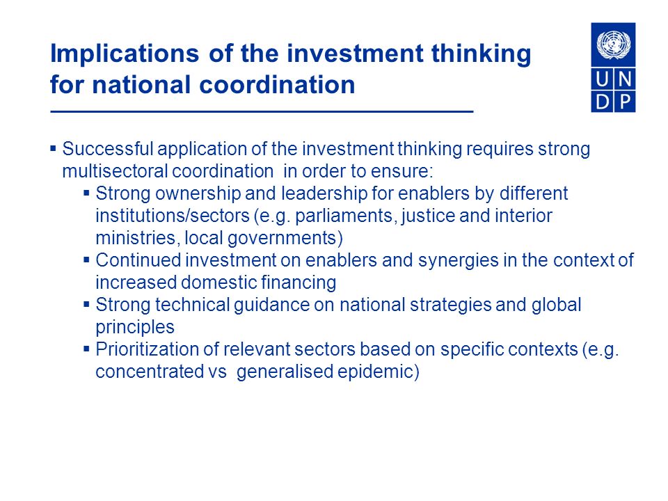 Implications of the investment thinking for national coordination  Successful application of the investment thinking requires strong multisectoral coordination in order to ensure:  Strong ownership and leadership for enablers by different institutions/sectors (e.g.