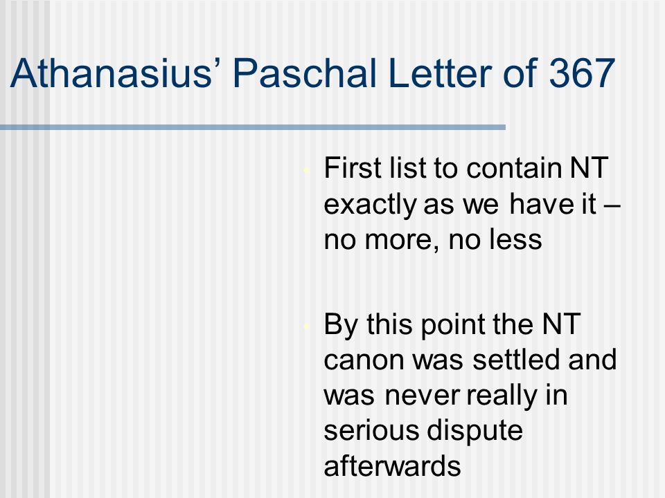 Athanasius’ Paschal Letter of 367 First list to contain NT exactly as we have it – no more, no less By this point the NT canon was settled and was never really in serious dispute afterwards