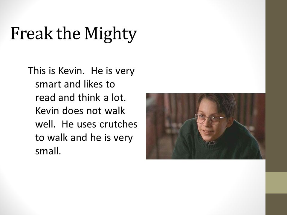 Freak the Mighty This is Kevin. He is very smart and likes to read and think a lot.