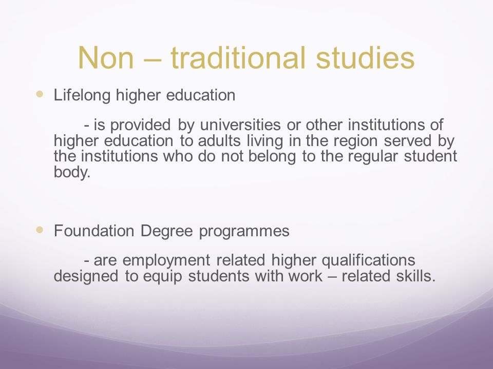 Non – traditional studies Lifelong higher education - is provided by universities or other institutions of higher education to adults living in the region served by the institutions who do not belong to the regular student body.