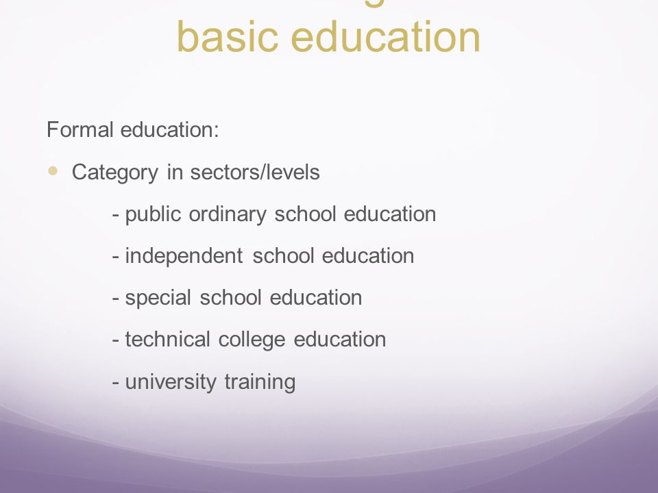 Structure and organization in basic education Formal education: Category in sectors/levels - public ordinary school education - independent school education - special school education - technical college education - university training