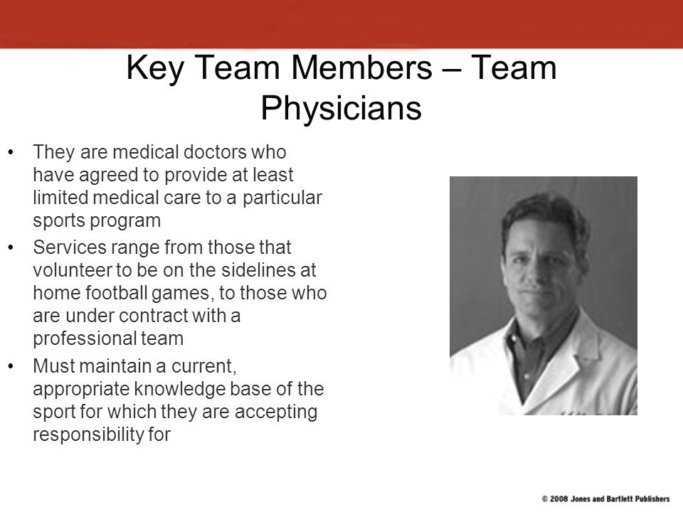 Key Team Members - Coaches Typically not recognized as experts in sports injury, but they are still critical to the team because in many cases they are the __*__ __*____ Coaches are trained in basic conditioning procedures, _________*_____________ ______________, first aid, CPR, AED, and recognition and management of common sports injuries Should also teach the correct technique of sports skills