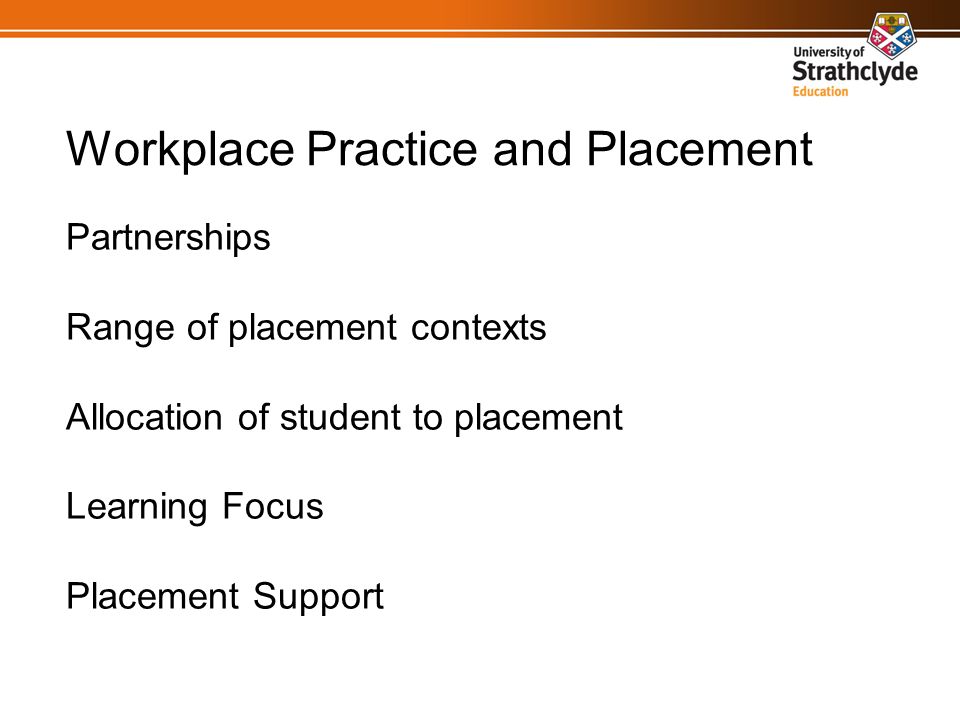 Workplace Practice and Placement Partnerships Range of placement contexts Allocation of student to placement Learning Focus Placement Support