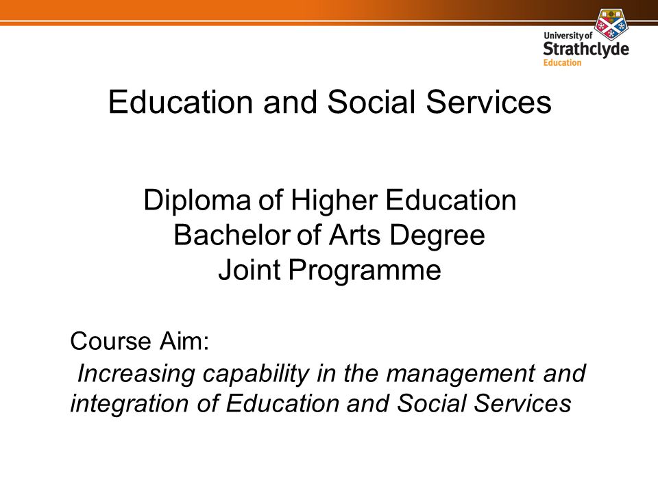 Education and Social Services Diploma of Higher Education Bachelor of Arts Degree Joint Programme Course Aim: Increasing capability in the management and integration of Education and Social Services