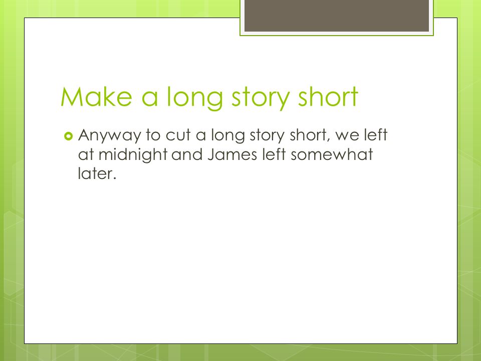 Proverbs and Idiomatic Expressions Lecture 13. Make a long story short   Anyway to cut a long story short, we left at midnight and James left  somewhat. - ppt download