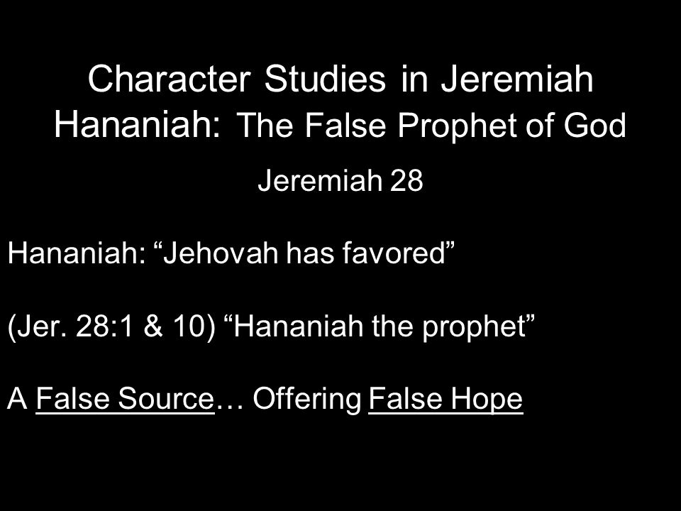 Character Studies in Jeremiah Hananiah: The False Prophet of God Jeremiah 28 Hananiah: Jehovah has favored (Jer.