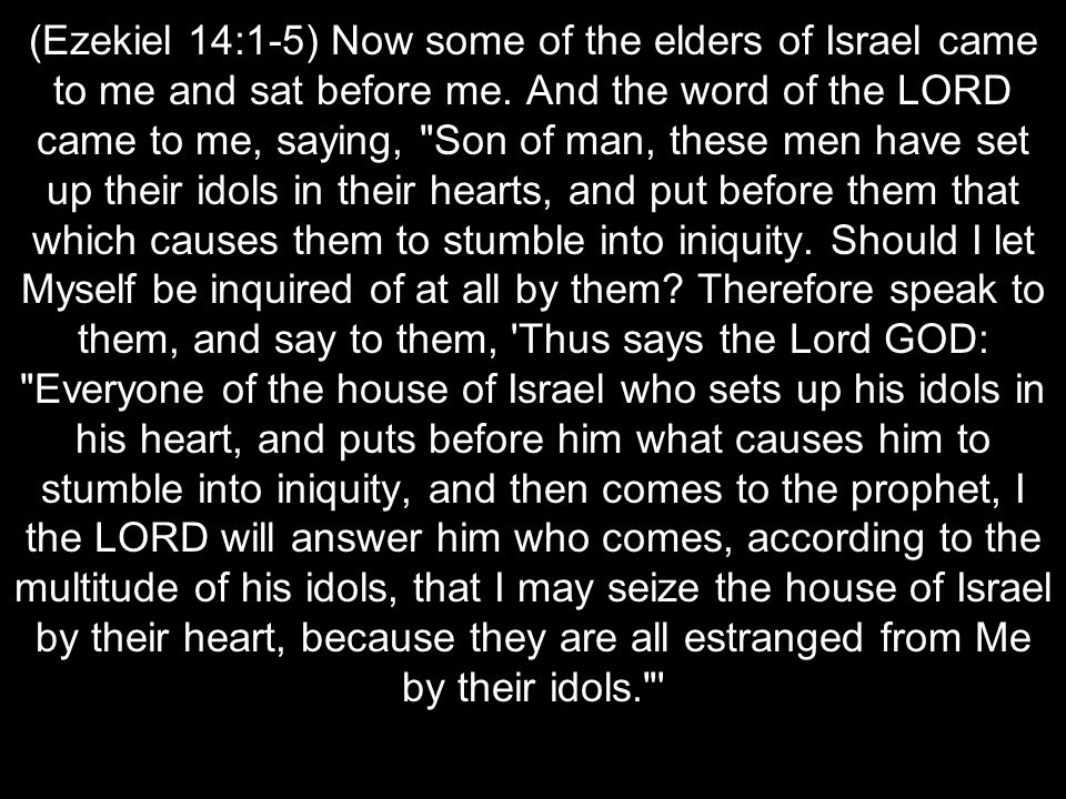 (Ezekiel 14:1-5) Now some of the elders of Israel came to me and sat before me.