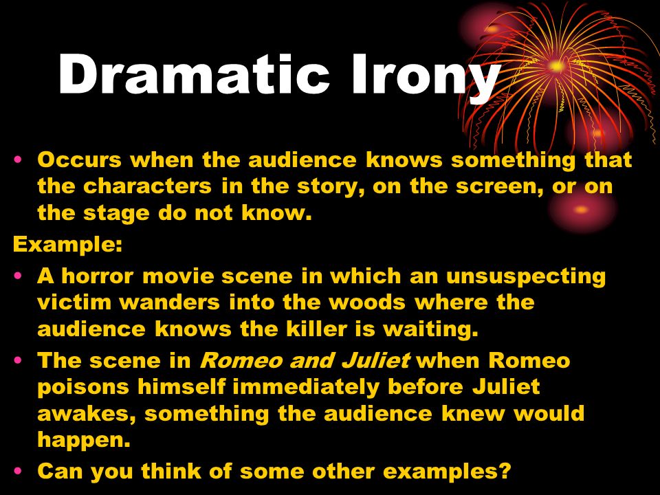 Dramatic Irony Occurs when the audience knows something that the characters in the story, on the screen, or on the stage do not know.