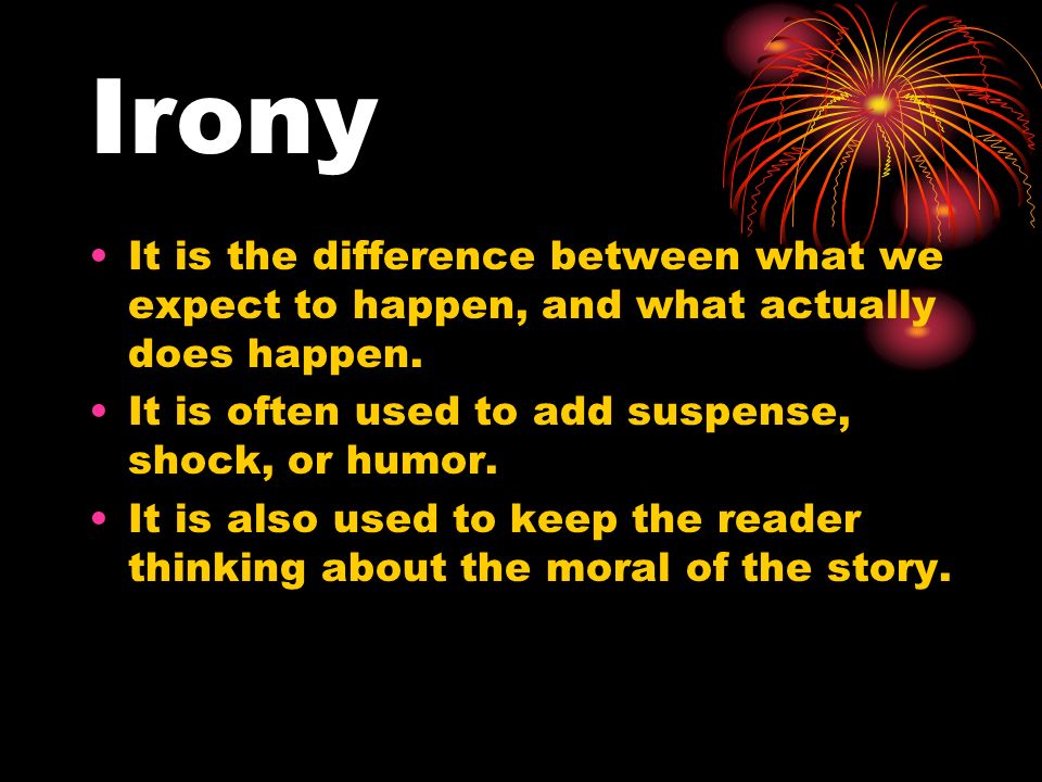 Irony It is the difference between what we expect to happen, and what actually does happen.