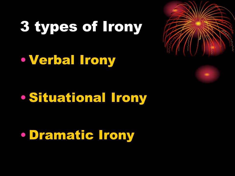 3 types of Irony Verbal Irony Situational Irony Dramatic Irony