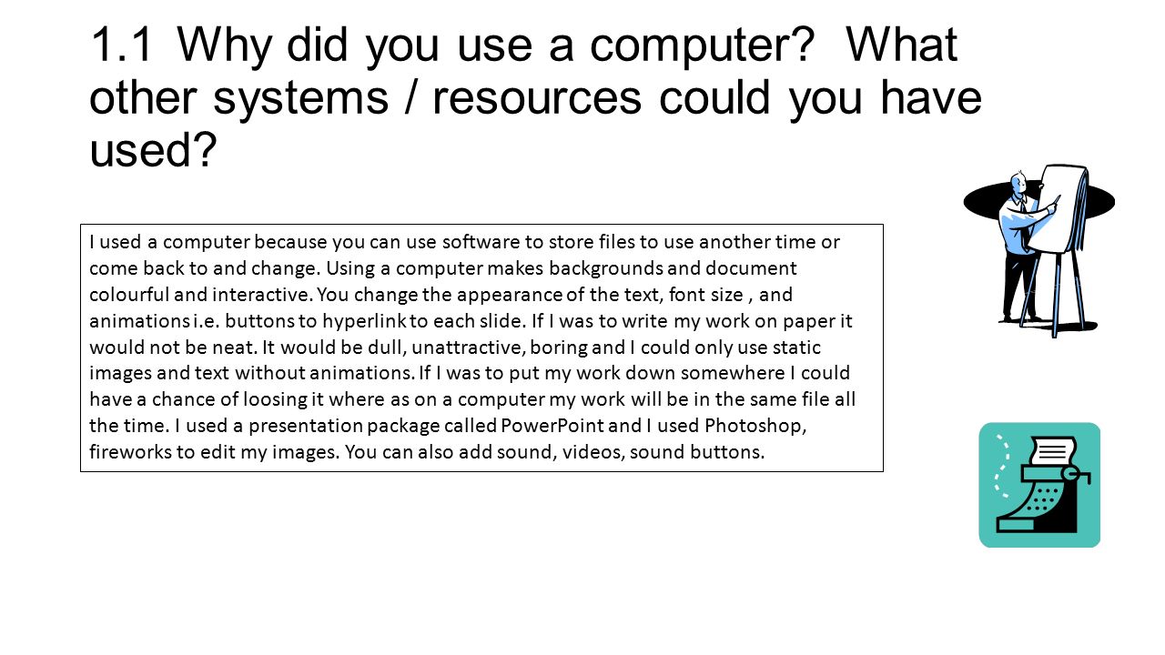 1.1Why did you use a computer. What other systems / resources could you have used.