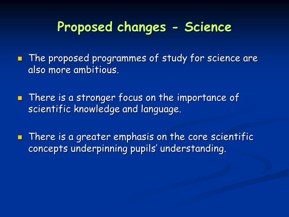 Proposed changes - Science The proposed programmes of study for science are also more ambitious.