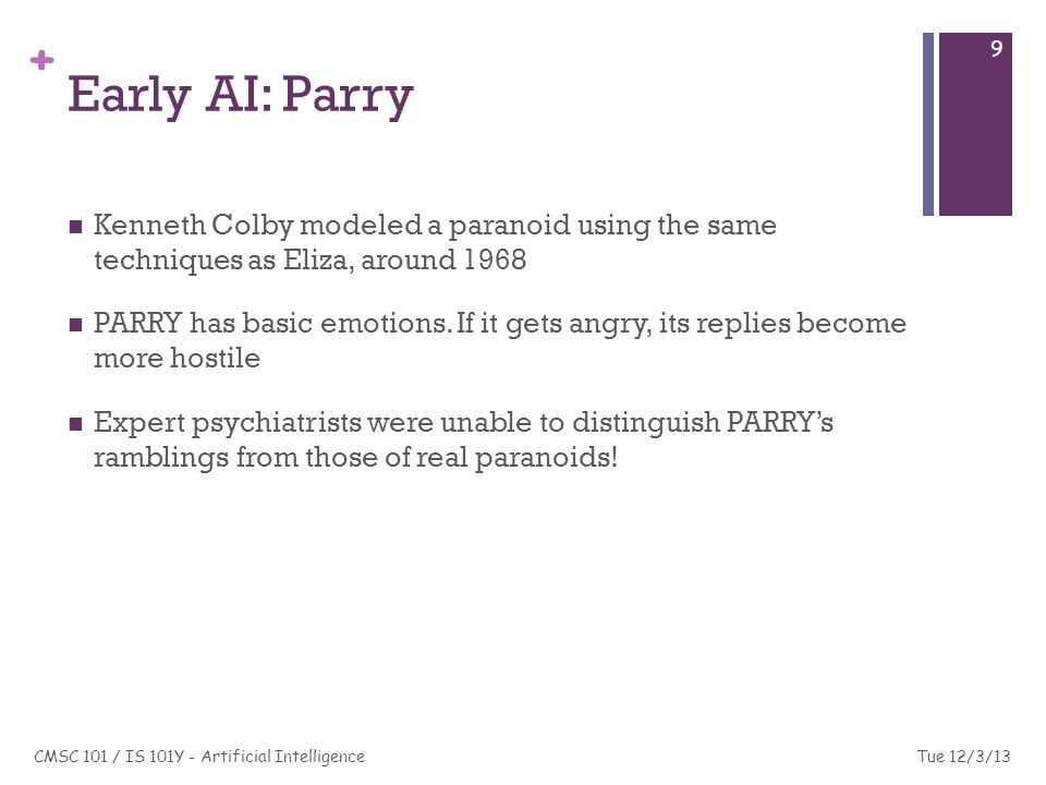 + Early AI: Parry Kenneth Colby modeled a paranoid using the same techniques as Eliza, around 1968 PARRY has basic emotions.