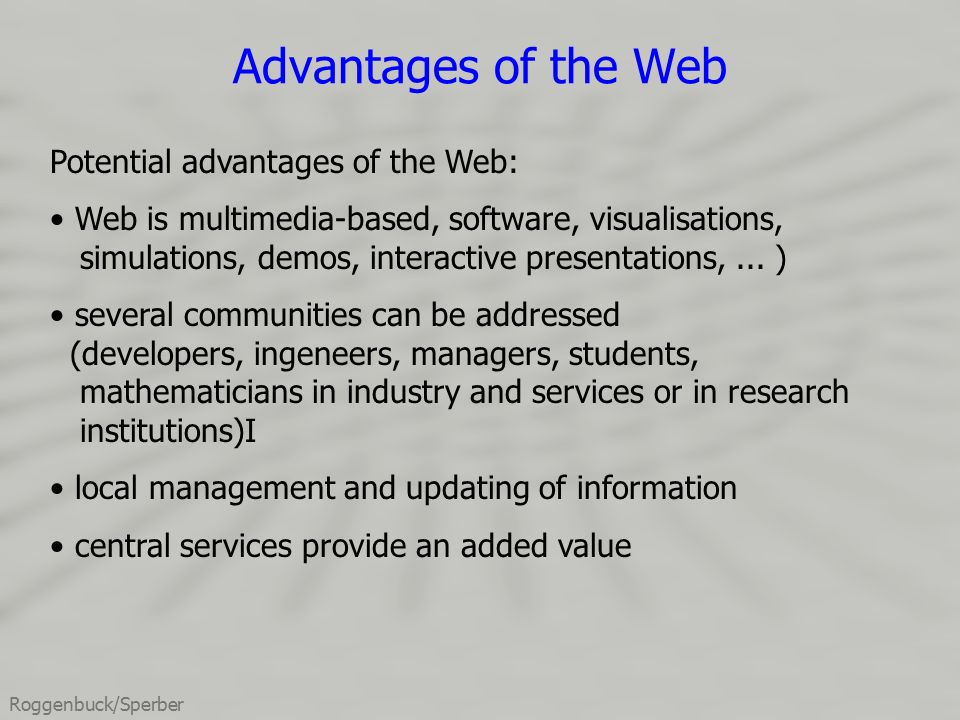 Roggenbuck/Sperber Advantages of the Web Potential advantages of the Web: Web is multimedia-based, software, visualisations, simulations, demos, interactive presentations,...
