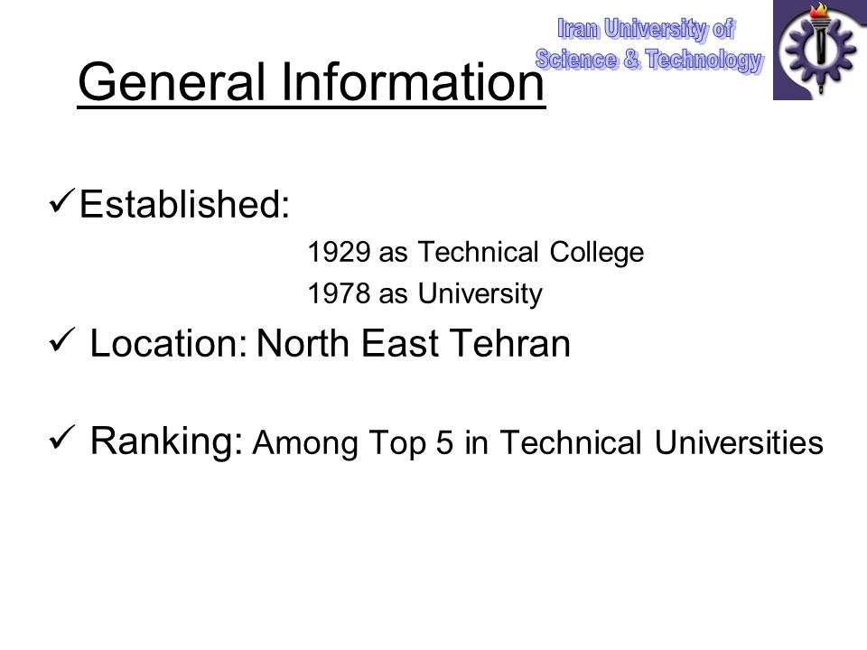 General Information Established: 1929 as Technical College 1978 as University Location: North East Tehran Ranking: Among Top 5 in Technical Universities