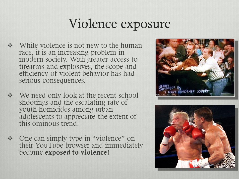 Violence exposure  While violence is not new to the human race, it is an increasing problem in modern society.