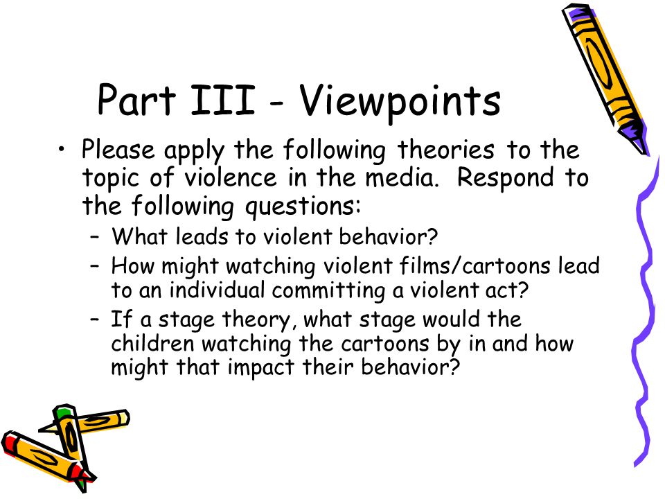 Part III - Viewpoints Please apply the following theories to the topic of violence in the media.
