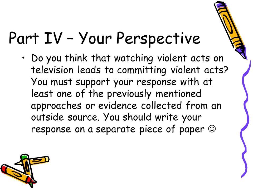 Part IV – Your Perspective Do you think that watching violent acts on television leads to committing violent acts.