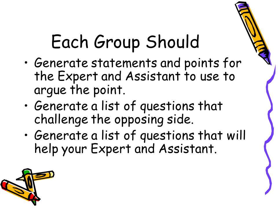 Each Group Should Generate statements and points for the Expert and Assistant to use to argue the point.