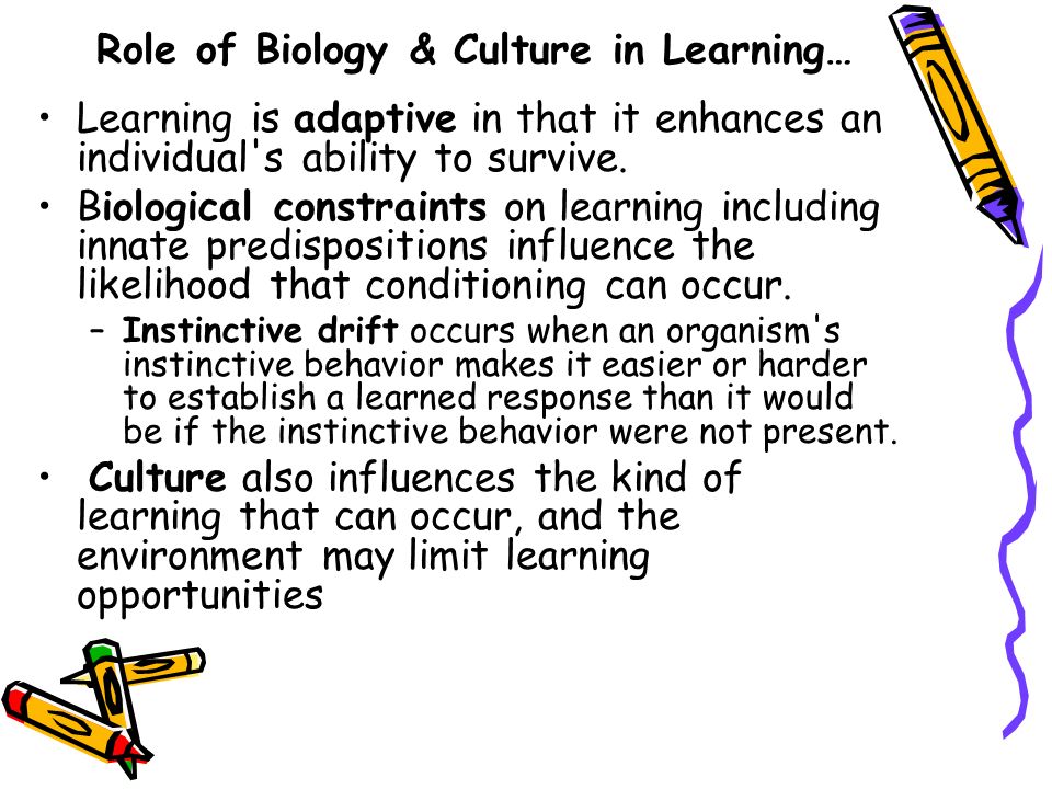 Role of Biology & Culture in Learning… Learning is adaptive in that it enhances an individual s ability to survive.