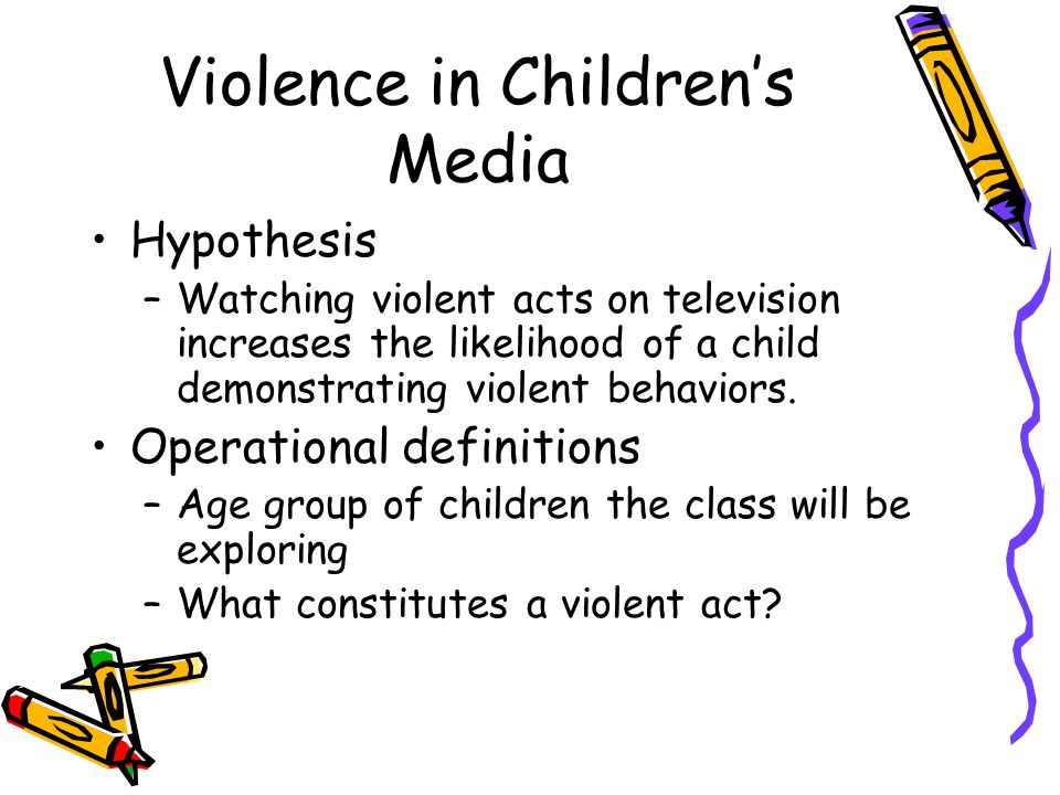 Violence in Children’s Media Hypothesis –Watching violent acts on television increases the likelihood of a child demonstrating violent behaviors.