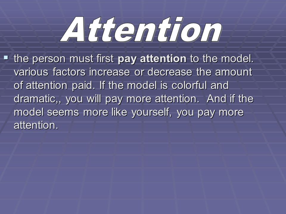  the person must first pay attention to the model.