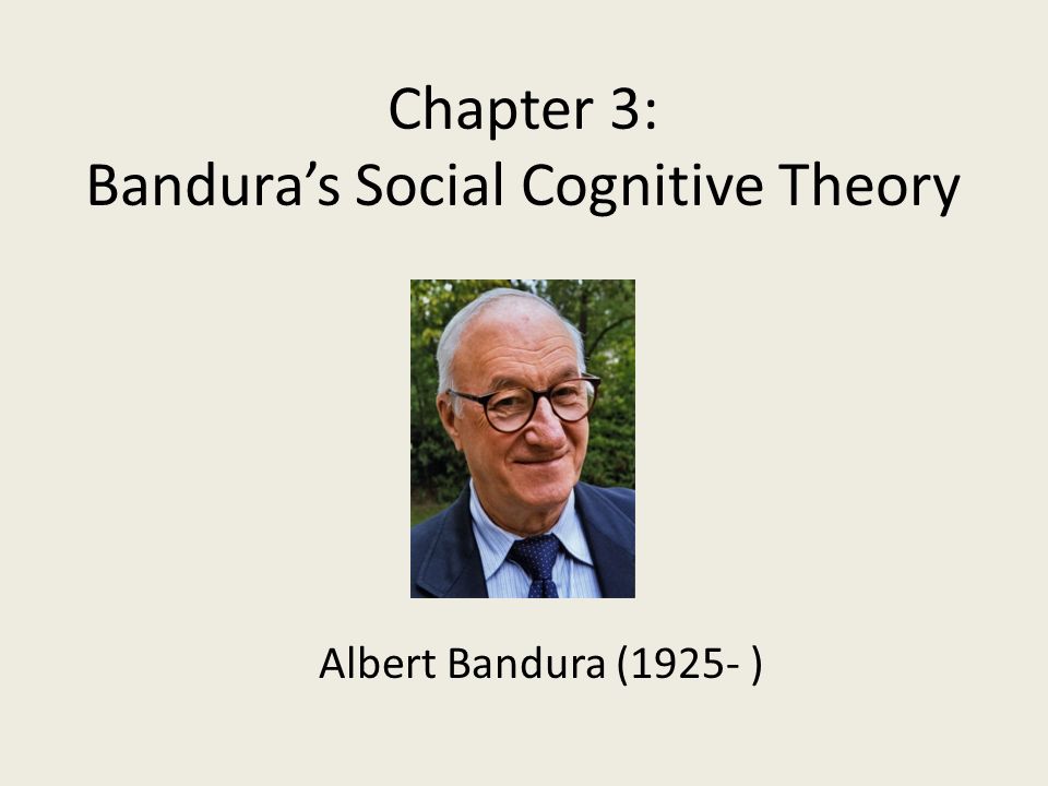 Chapter 3: Bandura’s Social Cognitive Theory Albert Bandura (1925- )