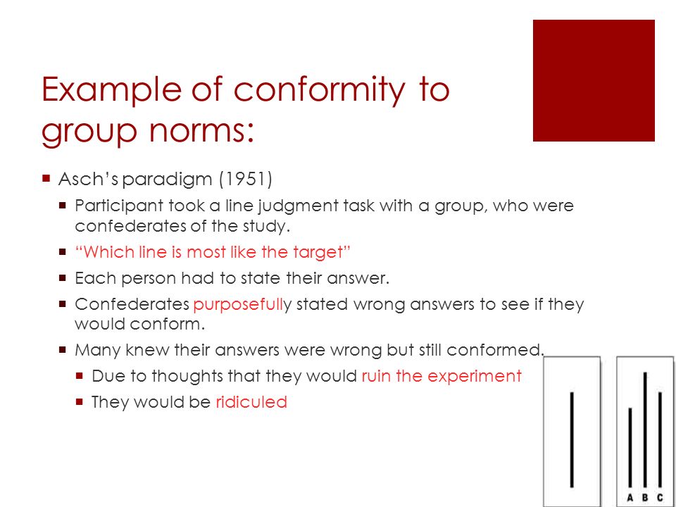 Example of conformity to group norms:  Asch’s paradigm (1951)  Participant took a line judgment task with a group, who were confederates of the study.