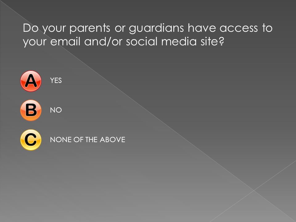 Do your parents or guardians have access to your  and/or social media site.