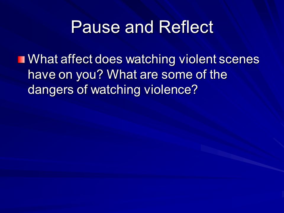 Pause and Reflect What affect does watching violent scenes have on you.