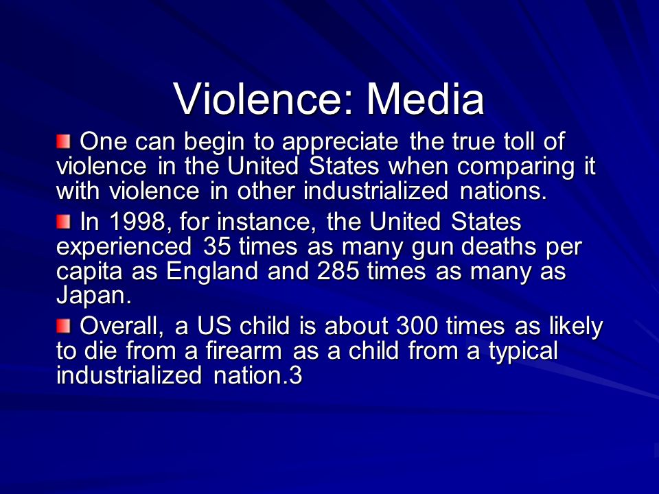 Violence: Media One can begin to appreciate the true toll of violence in the United States when comparing it with violence in other industrialized nations.