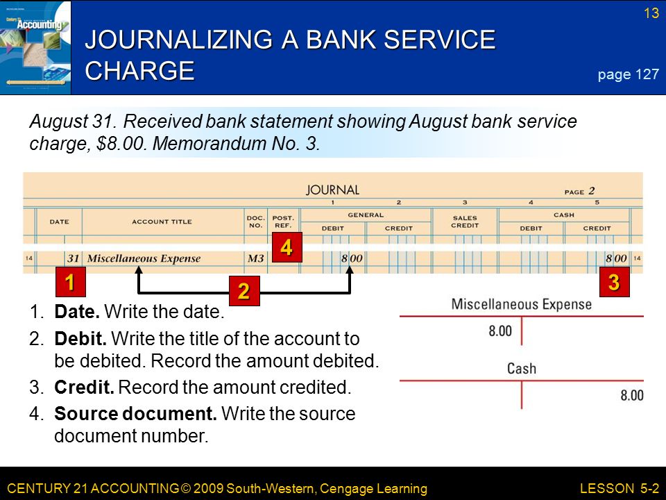 CENTURY 21 ACCOUNTING © 2009 South-Western, Cengage Learning 13 LESSON 5-2 JOURNALIZING A BANK SERVICE CHARGE 1.Date.